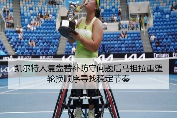 凯尔特人复盘替补防守问题后马祖拉重塑轮换顺序寻找稳定节奏