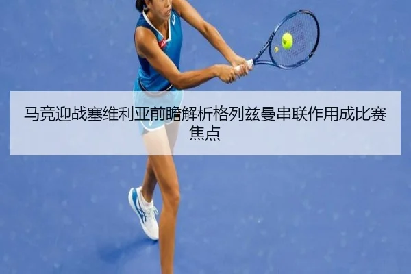 马竞迎战塞维利亚前瞻解析格列兹曼串联作用成比赛焦点