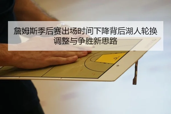 詹姆斯季后赛出场时间下降背后湖人轮换调整与争胜新思路