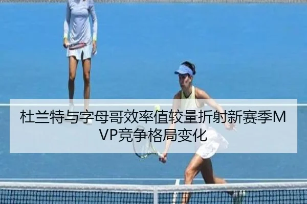 杜兰特与字母哥效率值较量折射新赛季MVP竞争格局变化